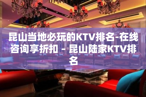 昆山當地必玩的KTV排名-在線咨詢享折扣 – 昆山陸家KTV排名